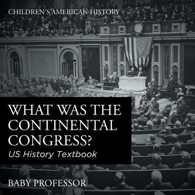 What was the Continental Congress? US History Textbook - Children's American History by Baby Professor