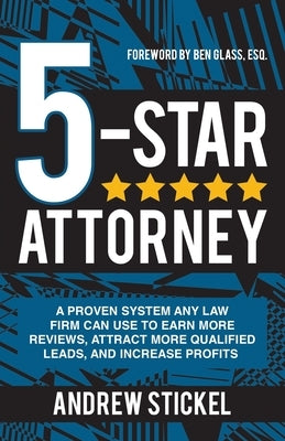 5-Star Attorney: A Proven System Any Law Firm Can Use to Earn More Reviews, Attract More Qualified Leads, and Increase Profits by Stickel, Andrew