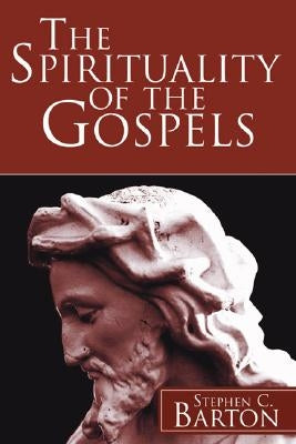 The Spirituality of the Gospels by Barton, Stephen C.