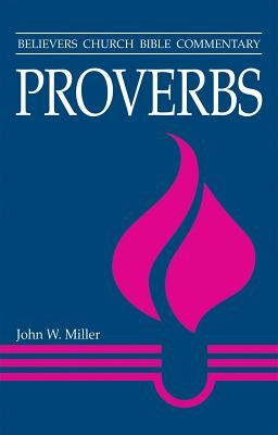Proverbs: Believers Church Bible Commentary by Miller, John