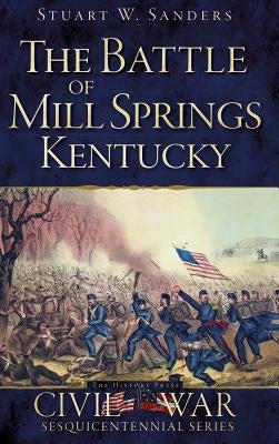 The Battle of Mill Springs, Kentucky by Sanders, Stuart W.