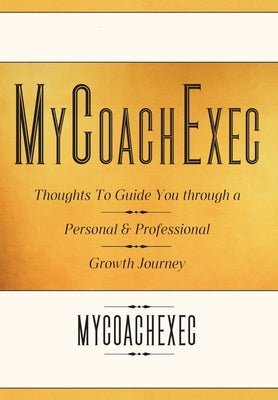 MyCoachExec: Thoughts to Guide You through a Personal & Professional Growth Journey by Mycoachexec