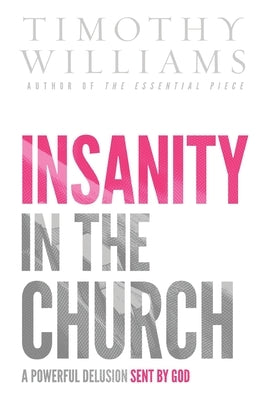 Insanity in the Church: A Powerful Delusion Sent by God by Williams, Timothy
