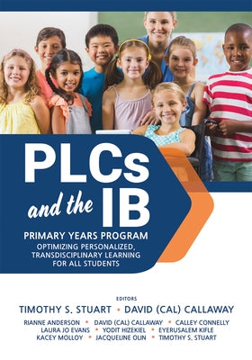 Plcs at Work(r) and the Ib Primary Years Programme: Optimizing Personalized, Transdisciplinary Learning for All Students (Your Guide to a Highly Effec by Stuart, Timothy S.