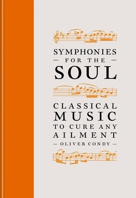 Symphonies for the Soul: Classical Music to Cure Any Ailment by Condy, Oliver