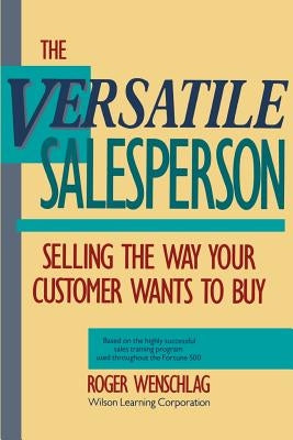 The Versatile Salesperson: Selling the Way Your Customer Wants to Buy by Wenschlag, Roger