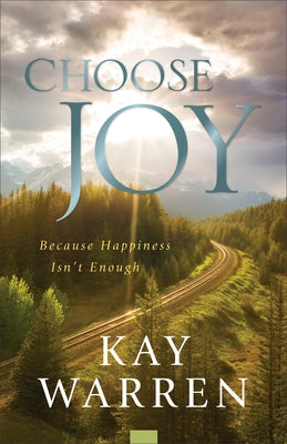 Choose Joy: Because Happiness Isn't Enough by Warren, Kay