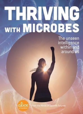 Thriving with Microbes: The Unseen Intelligence Within and Around Us by Sputnik Futures