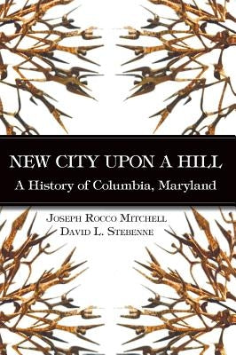 New City Upon a Hill: A History of Columbia, Maryland by Mitchell, Joseph Rocco