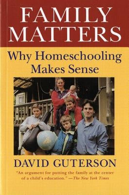 Family Matters: Why Homeschooling Makes Sense by Guterson, David