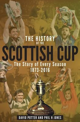 The History of the Scottish Cup: The Story of Every Season 1873-2016 by Potter, David