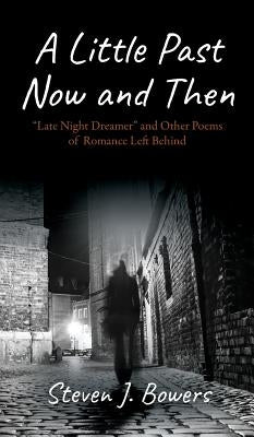 A Little Past Now and Then: "Late Night Dreamer" and Other Poems of Romance Left Behind by Bowers, Steven J.
