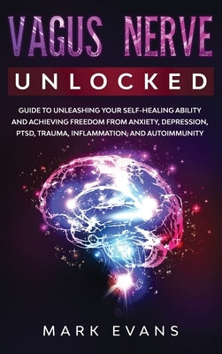 Vagus Nerve: Unlocked - Guide to Unleashing Your Self-Healing Ability and Achieving Freedom from Anxiety, Depression, PTSD, Trauma, by Evans, Mark