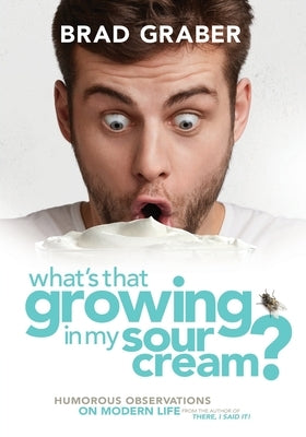 What's That Growing in My Sour Cream?: Humorous Observations on Modern Life by Graber, Brad