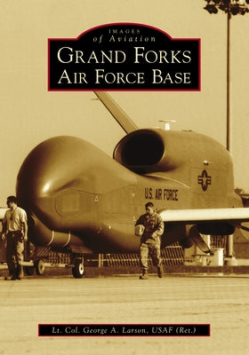 Grand Forks Air Force Base by Usaf, Lt Col George a. Larson