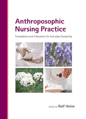 Anthroposophic Nursing Practice: Foundations and Indications for Everyday Caregiving by Heine, Rolf