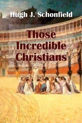 Those Incredible Christians by Schonfield, Hugh J.