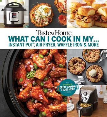 Taste of Home What Can I Cook in My Instant Pot, Air Fryer, Waffle Iron...?: Get Geared Up, Great Cooking Starts Here by Taste of Home