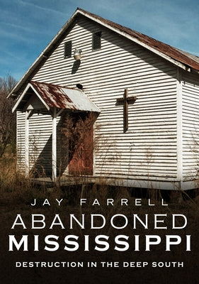 Abandoned Mississippi: Destruction in the Deep South by Farrell, Jay