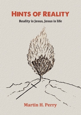 Hints of Reality: Reality is Jesus, Jesus is life by Perry, Martin H.