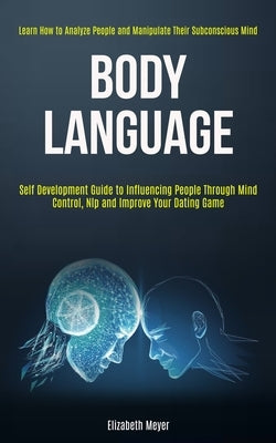Body Language: Self Development Guide to Influencing People Through Mind Control, Nlp and Improve Your Dating Game (Learn How to Anal by Meyer, Elizabeth