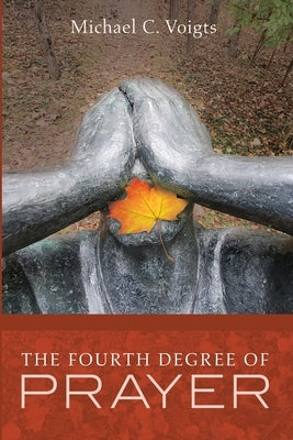 The Fourth Degree of Prayer by Voigts, Michael C.