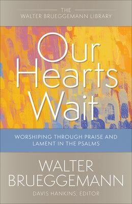 Our Hearts Wait: Worshiping Through Praise and Lament in the Psalms by Brueggemann, Walter