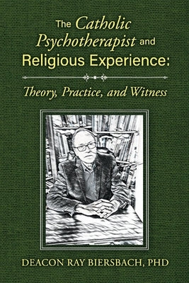 The Catholic Psychotherapist and Religious Experience: Theory, Practice, and Witness by Biersbach, Deacon Ray