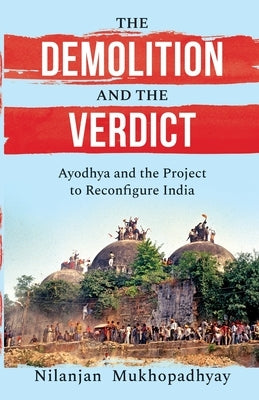 The Demolition and the Verdict Ayodhya and the Project to Reconfigure India by Mukhopadhyay, Nilanjan