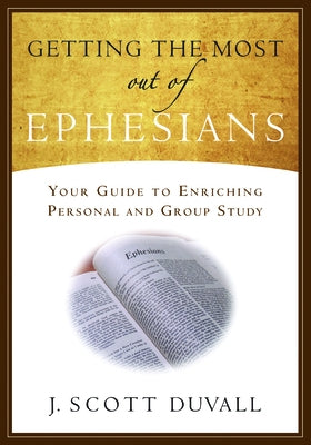 Getting the Most Out of Ephesians: Your Guide for Enriching Personal and Group Study by Duvall, J. Scott