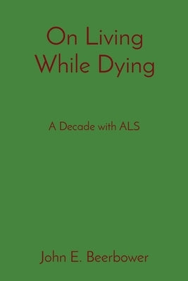 On Living While Dying: A Decade with ALS by Beerbower, John E.