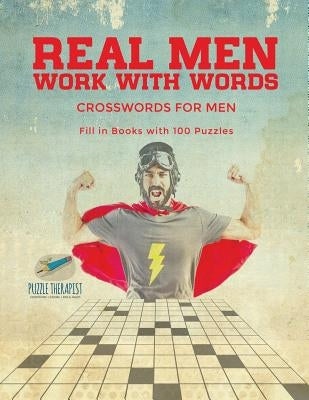 Real Men Work with Words - Crosswords for Men - Fill in Books with 100 Puzzles by Puzzle Therapist