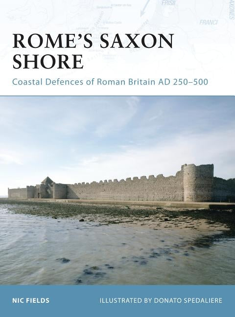 Rome's Saxon Shore: Coastal Defences of Roman Britain, AD 250-500 by Fields, Nic