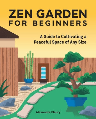 The Zen Garden for Beginners: A Guide to Cultivating a Peaceful Space of Any Size by Fleury, Alexandra