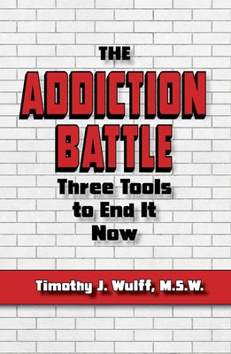 The Addiction Battle: Three Tools to End It Now by Wulff M. S. W., Timothy J.