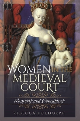 Women in the Medieval Court: Consorts and Concubines by Holdorph, Rebecca
