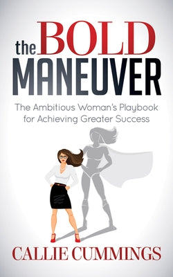 The Bold Maneuver: The Ambitious Woman's Playbook for Achieving Greater Success by Cummings, Callie
