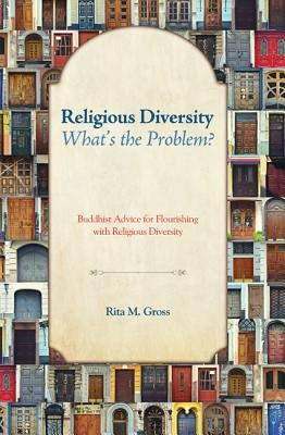 Religious Diversity--What's the Problem?: Buddhist Advice for Flourishing with Religious Diversity by Gross, Rita M.