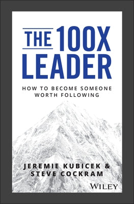 The 100X Leader: How to Become Someone Worth Following by Kubicek, Jeremie