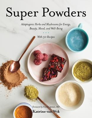 Super Powders: Adaptogenic Herbs and Mushrooms for Energy, Beauty, Mood, and Well-Being by Van Wyk, Katrine