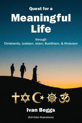 Quest for a Meaningful Life: through Christianity, Judaism, Islam, Buddhism, and Hinduism by Beggs, Ivan