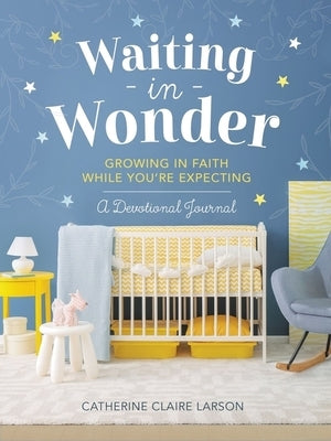 Waiting in Wonder: Growing in Faith While You're Expecting by Larson, Catherine Claire