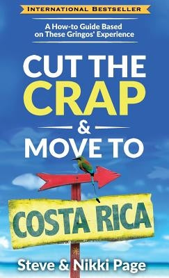 Cut the Crap & Move To Costa Rica: A How-to Guide Based on These Gringos' Experience by Page, Steve