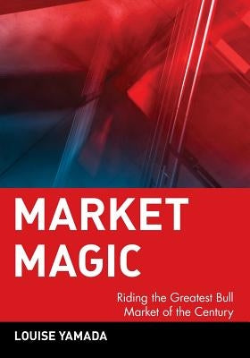 Market Magic: Riding the Greatest Bull Market of the Century by Yamada, Louise