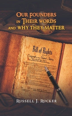 Our Founders In Their Words and Why They Matter by Rucker, Russell J.