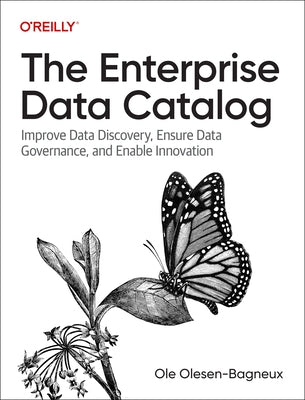 The Enterprise Data Catalog: Improve Data Discovery, Ensure Data Governance, and Enable Innovation by Olesen-Bagneux, Ole