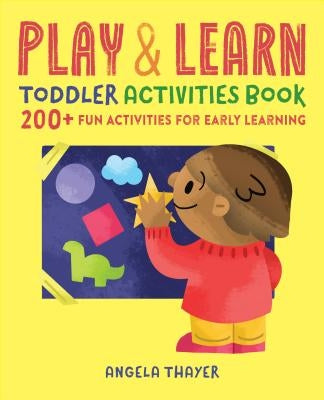 Play & Learn Toddler Activities Book: 200+ Fun Activities for Early Learning by Thayer, Angela