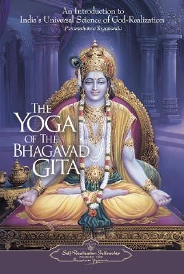 The Yoga of the Bhagavad Gita: An Introduction to India's Universal Science of God-Realization by Yogananda, Paramahansa