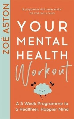 Your Mental Health Workout: A 5 Week Programme to a Healthier, Happier Mind by Aston, Zoë