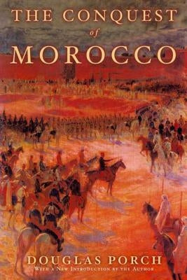 The Conquest of Morocco: A History by Porch, Douglas
